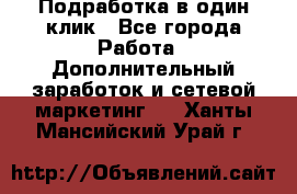 Подработка в один клик - Все города Работа » Дополнительный заработок и сетевой маркетинг   . Ханты-Мансийский,Урай г.